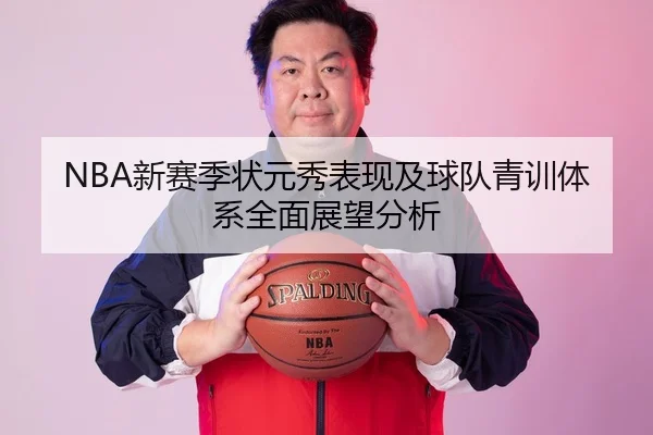 NBA新赛季状元秀表现及球队青训体系全面展望分析